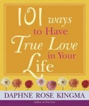 book cover of 101 Ways To Have True Love In Your Life by Daphne Rose Kingma