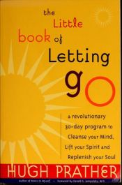 book cover of The Little Book of Letting Go: a Revolutionary 30-Day Program to Cleanse Your Mind, Lift Your Spirit, and Replenish Your Soul by Hugh Prather