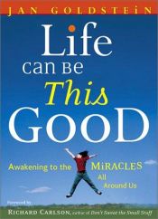 book cover of Life Can Be This Good: Awakening to the Miracles All Around Us by Jan Goldstein