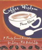 book cover of Coffee wisdom : 7 finely-ground principles for living a full-bodied life by Theresa Cheung