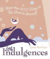 book cover of Little Indulgences: More Than 400 Ways to Be Good to Yourself by Cynthia MacGregor
