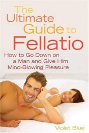book cover of The Ultimate Guide to Fellatio: How to Go Down on a Man and Give Him Mind-Blowing Pleasure by Violet Blue