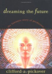 book cover of Dreaming the Future: The Fantastic Story of Prediction by Clifford A. Pickover
