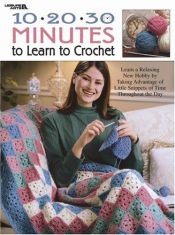 book cover of 10 * 20 * 30 Minutes to Learn to Crochet (Leisure Arts #3164) by Leisure Arts
