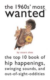book cover of The 1960s' Most Wanted: The Top 10 Book of Hip Happenings, Swinging Sounds, and Out-of-Sight Oddities (Most Wanted) by Stuart Shea