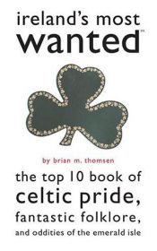 book cover of Ireland's Most Wanted: The Top 10 Book of Celtic Pride, Fantastic Folklore, and Oddities of the Emerald Isle (Most Wante by Brian M. Thomsen