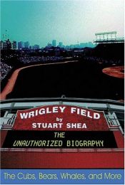 book cover of Wrigley Field: The Unauthorized Biography by Stuart Shea