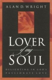 book cover of Lover of My Soul: Delighting in God's Passionate Love by Alan D. Wright