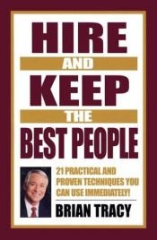 book cover of Hire and keep the best people : 21 practical and proven techniques you can use immediately by Brian Tracy