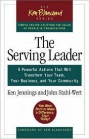 book cover of The Serving Leader: Five Powerful Actions that Will Transform Your Team, Your Business, and Your Community by Ken Jennings