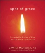 book cover of Spot of Grace: Remarkable Stories of How You Do Make a Difference by Dawna Markova