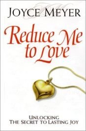 book cover of Reduce me to love: unlocking the secret to lasting joy by Joyce Meyer