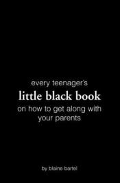 book cover of Every Teenager's Little Black Book on How To Get Along With Your Parents by Blaine Bartel