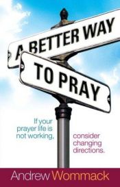 book cover of A Better Way to Pray by Andrew Wommack
