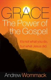 book cover of Grace, the Power of the Gospel: It's Not What You Do, But What Jesus Did by Andrew Wommack