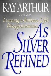 book cover of As Silver Refined: Learning to Embrace Life's Disappointments by Kay Arthur