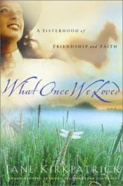book cover of What Once We Loved, A Sisterhood of Friendship and Faith by Jane Kirkpatrick
