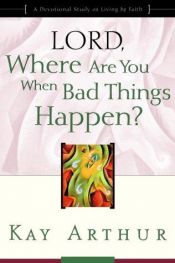 book cover of Lord, Where Are You When Bad Things Happen?: A Devotional Study on Living by Faith by Kay Arthur
