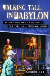book cover of Walking tall in Babylon : raising children to be godly and wise in a perilous world by Connie Neal