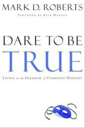 book cover of Dare to be true : living in the freedom of complete honesty by Mark D. Roberts