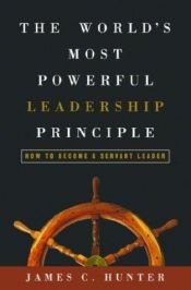 book cover of The World's Most Powerful Leadership Principle: How to Become a Servant Leader by James C. Hunter