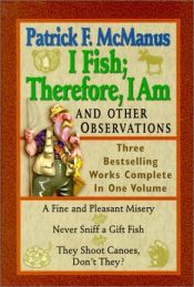 book cover of I Fish Therefore, I Am and Other Observations: Three Bestselling Works Complete in One Volume; a Fine and Pleasant Miser by Patrick F. McManus