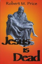 book cover of Jesus Is Dead by Robert M. Price