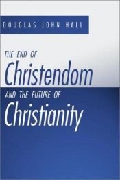book cover of The End of Christendom and the Future of Christianity by Douglas Hall
