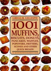 book cover of 1001 Muffins, Biscuits, Doughnuts, Pancakes, Waffles, Popovers, Fritters, Scones and Other Quick Breads by Gregg R. Gillespie