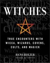 book cover of Witches: True Encounters with Wicca, Wizards, Covens, Cults, and Magick by Hans Holzer