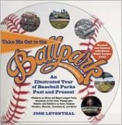 book cover of Take Me Out to the Ballpark Revised and Updated: An Illustrated Tour of Baseball Parks Past and Present Featuring Every Major League Park, Plus Minor League and Negro League Parks by Josh Leventhal