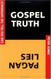 book cover of Gospel Truth, Pagan Lies: Can You Tell the Difference? by Peter Jones