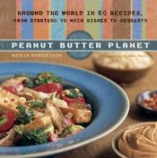 book cover of Peanut butter planet : around the world in 80 recipes, from starters to main dishes to desserts by Robin Robertson