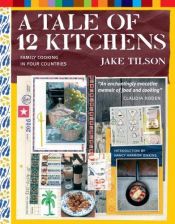 book cover of A Tale of 12 Kitchens : Family Cooking in Four Countries by Jake Tilson