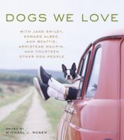 book cover of Dogs We Love: With Jane Smiley, Armistead Maupin, Ann Beattie, Edward Albee, and 14 Other Dog People by Michael J. Rosen