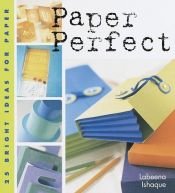 book cover of Paper Perfect: 25 Bright Ideas for Paper by Labeena Ishaque