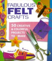 book cover of Fabulous Felt Crafts: 50 Creative and Colorful Projects to Make by Katherine Duncan Aimone