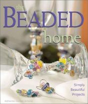 book cover of The Beaded Home: Simply Beautiful Projects by Katherine Duncan Aimone