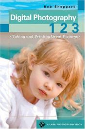 book cover of Digital photography 1, 2, 3 : taking & printing great pictures by Rob Sheppard