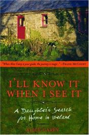 book cover of I'll Know It When I See It: A Daughter's Search for Home in Ireland by Alice Carey