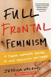 book cover of Full Frontal Feminism: A Young Women's Guide to Why Feminism Matters by Jessica Valenti