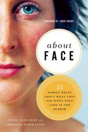 book cover of About Face: Women Write about What They See When They Look in the Mirror by Anne(Editor) ; Kline Burt, Christina Baker(Editor)