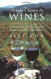 book cover of From Vines to Wines: The Complete, Step-by-Step Guide to Growing Grapes in Your Backyard and Making Your Own Wine by Jeff Cox