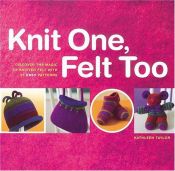 book cover of Knit One, Felt Too: 25 Felted Knitting Patterns for You and Your Home by Kathleen Taylor
