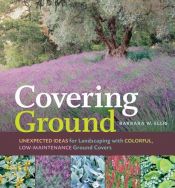 book cover of Covering Ground: Unexpected Ideas for Landscaping with Colorful, Low-maintenance Ground Covers by Barbara W. Ellis