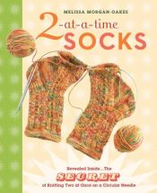 book cover of 2-at-a-Time Socks: Revealed Inside. . . The Secret of Knitting Two at Once on One Circular Needle Works for any Sock Pattern! by Melissa Morgan-Oakes