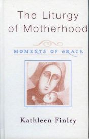 book cover of The Liturgy of Motherhood : Moments of Grace by Kathleen Finley