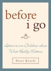book cover of Before I Go: Letters to Our Children About What Really Matters by Peter Kreeft