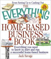 book cover of The Everything Home-Based Business Book: Everything You Need to Know to Start and Run a Successful Home-Based Business (Everything Series) by Jack Savage