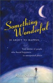 book cover of Something Wonderful Is About to Happen: True Stories of People Who Found Happiness in Unexpected Places by Robin Landew Silverman